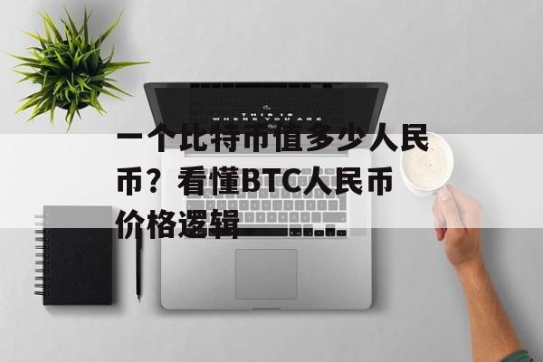 一个比特币值多少人民币？看懂BTC人民币价格逻辑